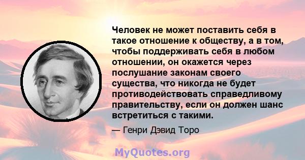 Человек не может поставить себя в такое отношение к обществу, а в том, чтобы поддерживать себя в любом отношении, он окажется через послушание законам своего существа, что никогда не будет противодействовать