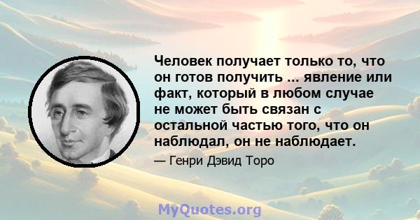 Человек получает только то, что он готов получить ... явление или факт, который в любом случае не может быть связан с остальной частью того, что он наблюдал, он не наблюдает.