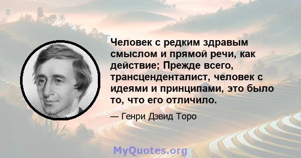 Человек с редким здравым смыслом и прямой речи, как действие; Прежде всего, трансценденталист, человек с идеями и принципами, это было то, что его отличило.