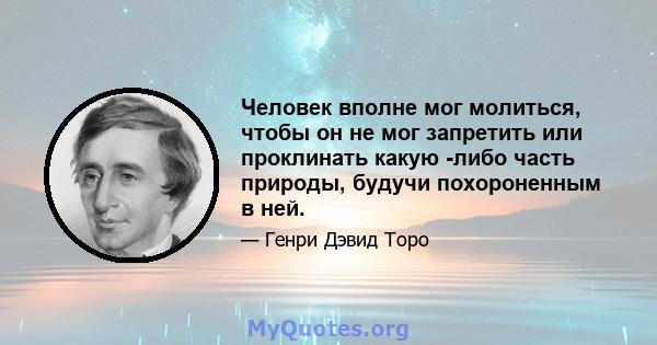 Человек вполне мог молиться, чтобы он не мог запретить или проклинать какую -либо часть природы, будучи похороненным в ней.