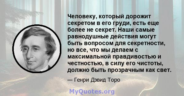 Человеку, который дорожит секретом в его груди, есть еще более не секрет. Наши самые равнодушные действия могут быть вопросом для секретности, но все, что мы делаем с максимальной правдивостью и честностью, в силу его