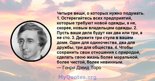 Четыре вещи, о которых нужно подумать. 1. Остерегайтесь всех предприятий, которые требуют новой одежды, а не, скорее, новым владельцем одежды. 2. Пусть ваши дела будут как два или три, а не сто. 3. Держите три стула в