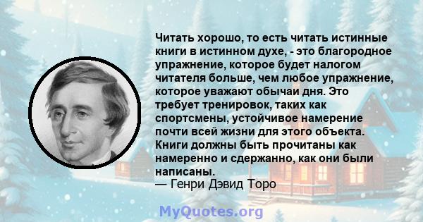 Читать хорошо, то есть читать истинные книги в истинном духе, - это благородное упражнение, которое будет налогом читателя больше, чем любое упражнение, которое уважают обычаи дня. Это требует тренировок, таких как