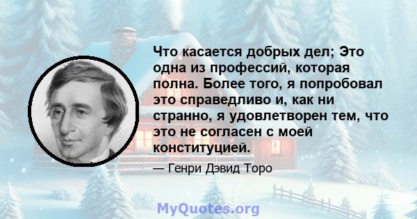 Что касается добрых дел; Это одна из профессий, которая полна. Более того, я попробовал это справедливо и, как ни странно, я удовлетворен тем, что это не согласен с моей конституцией.