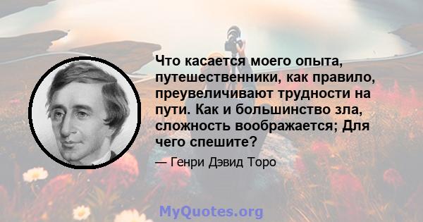 Что касается моего опыта, путешественники, как правило, преувеличивают трудности на пути. Как и большинство зла, сложность воображается; Для чего спешите?