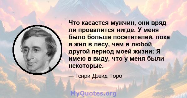 Что касается мужчин, они вряд ли провалится нигде. У меня было больше посетителей, пока я жил в лесу, чем в любой другой период моей жизни; Я имею в виду, что у меня были некоторые.