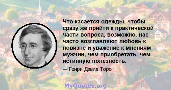 Что касается одежды, чтобы сразу же прийти к практической части вопроса, возможно, нас часто возглавляют любовь к новизне и уважение к мнениям мужчин, чем приобретать, чем истинную полезность.