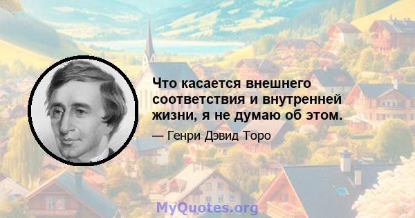 Что касается внешнего соответствия и внутренней жизни, я не думаю об этом.