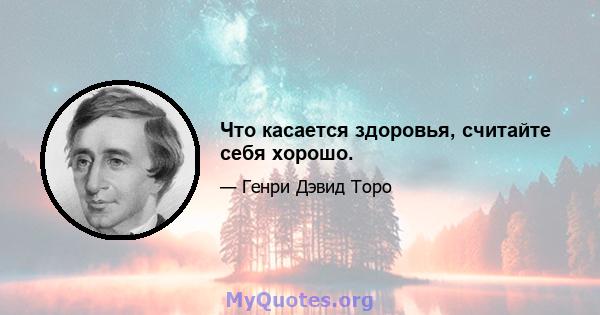 Что касается здоровья, считайте себя хорошо.