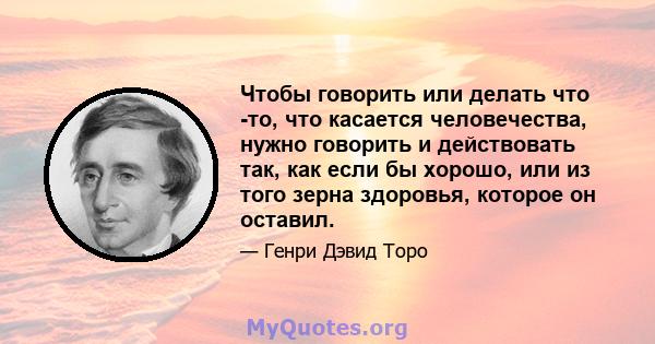 Чтобы говорить или делать что -то, что касается человечества, нужно говорить и действовать так, как если бы хорошо, или из того зерна здоровья, которое он оставил.