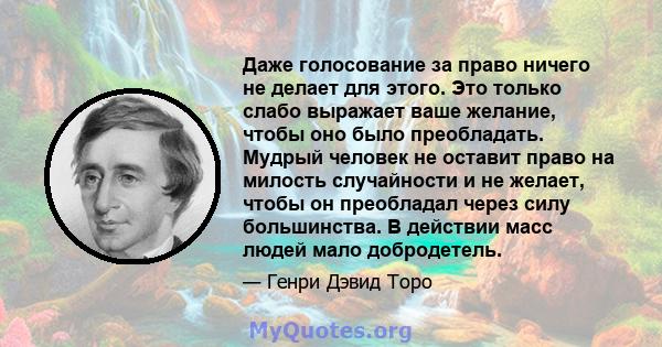 Даже голосование за право ничего не делает для этого. Это только слабо выражает ваше желание, чтобы оно было преобладать. Мудрый человек не оставит право на милость случайности и не желает, чтобы он преобладал через