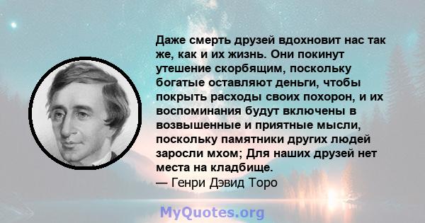 Даже смерть друзей вдохновит нас так же, как и их жизнь. Они покинут утешение скорбящим, поскольку богатые оставляют деньги, чтобы покрыть расходы своих похорон, и их воспоминания будут включены в возвышенные и приятные 