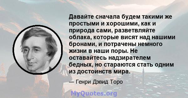 Давайте сначала будем такими же простыми и хорошими, как и природа сами, разветвляйте облака, которые висят над нашими бронами, и потрачены немного жизни в наши поры. Не оставайтесь надзирателем бедных, но стараются