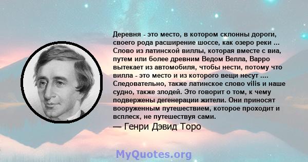 Деревня - это место, в котором склонны дороги, своего рода расширение шоссе, как озеро реки ... Слово из латинской виллы, которая вместе с виа, путем или более древним Ведом Велла, Варро вытекает из автомобиля, чтобы