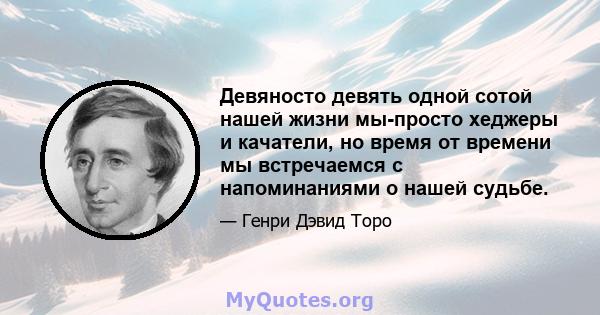 Девяносто девять одной сотой нашей жизни мы-просто хеджеры и качатели, но время от времени мы встречаемся с напоминаниями о нашей судьбе.