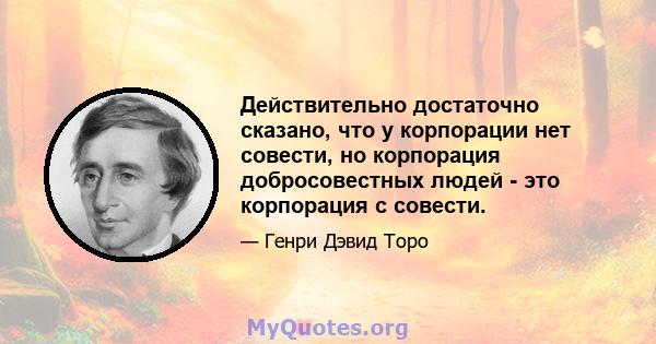 Действительно достаточно сказано, что у корпорации нет совести, но корпорация добросовестных людей - это корпорация с совести.