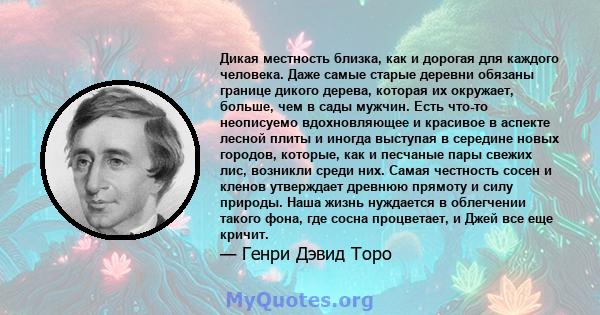 Дикая местность близка, как и дорогая для каждого человека. Даже самые старые деревни обязаны границе дикого дерева, которая их окружает, больше, чем в сады мужчин. Есть что-то неописуемо вдохновляющее и красивое в