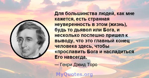 Для большинства людей, как мне кажется, есть странная неуверенность в этом (жизнь), будь то дьявол или Бога, и несколько поспешно пришел к выводу, что это главный конец человека здесь, чтобы «прославить Бога и