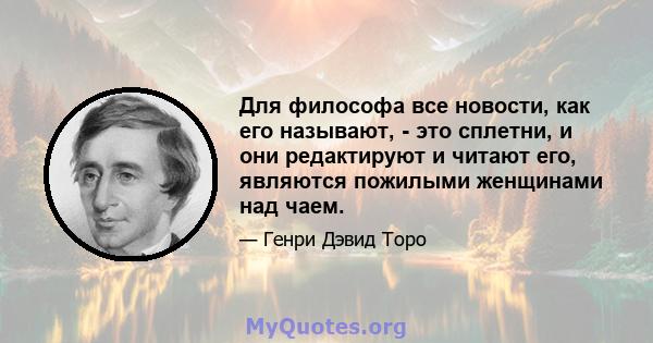 Для философа все новости, как его называют, - это сплетни, и они редактируют и читают его, являются пожилыми женщинами над чаем.