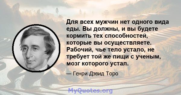 Для всех мужчин нет одного вида еды. Вы должны, и вы будете кормить тех способностей, которые вы осуществляете. Рабочий, чье тело устало, не требует той же пищи с ученым, мозг которого устал.