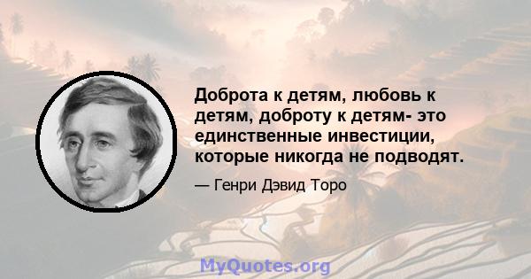 Доброта к детям, любовь к детям, доброту к детям- это единственные инвестиции, которые никогда не подводят.