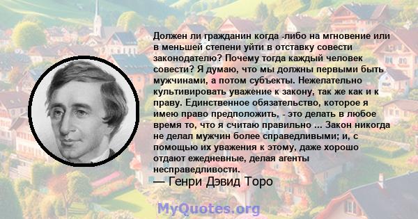 Должен ли гражданин когда -либо на мгновение или в меньшей степени уйти в отставку совести законодателю? Почему тогда каждый человек совести? Я думаю, что мы должны первыми быть мужчинами, а потом субъекты. Нежелательно 