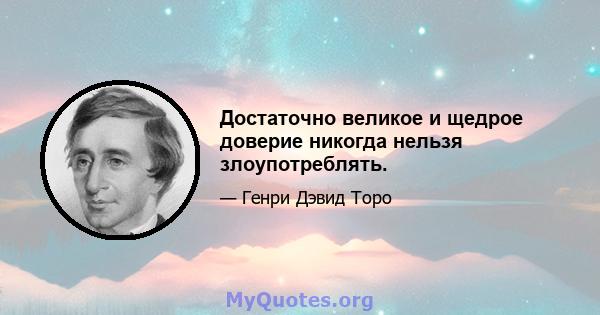 Достаточно великое и щедрое доверие никогда нельзя злоупотреблять.