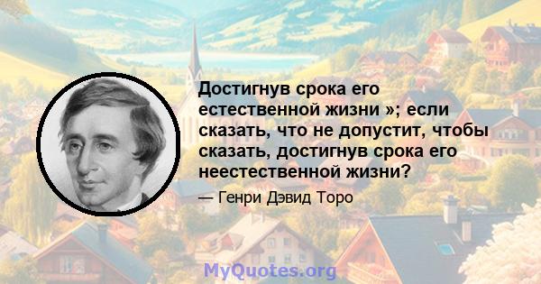 Достигнув срока его естественной жизни »; если сказать, что не допустит, чтобы сказать, достигнув срока его неестественной жизни?