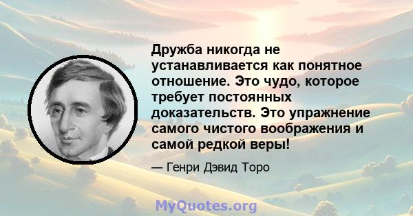 Дружба никогда не устанавливается как понятное отношение. Это чудо, которое требует постоянных доказательств. Это упражнение самого чистого воображения и самой редкой веры!