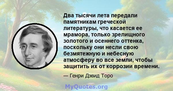 Два тысячи лета передали памятникам греческой литературы, что касается ее мрамора, только зрелищного золотого и осеннего оттенка, поскольку они несли свою безмятежную и небесную атмосферу во все земли, чтобы защитить их 