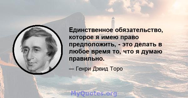 Единственное обязательство, которое я имею право предположить, - это делать в любое время то, что я думаю правильно.