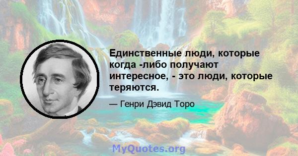 Единственные люди, которые когда -либо получают интересное, - это люди, которые теряются.