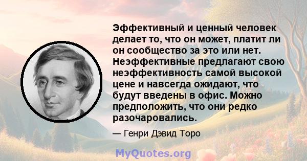 Эффективный и ценный человек делает то, что он может, платит ли он сообщество за это или нет. Неэффективные предлагают свою неэффективность самой высокой цене и навсегда ожидают, что будут введены в офис. Можно