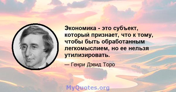 Экономика - это субъект, который признает, что к тому, чтобы быть обработанным легкомыслием, но ее нельзя утилизировать.