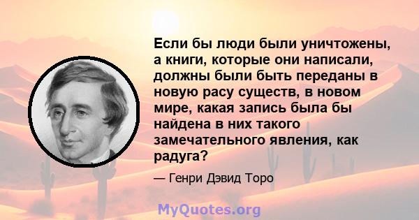 Если бы люди были уничтожены, а книги, которые они написали, должны были быть переданы в новую расу существ, в новом мире, какая запись была бы найдена в них такого замечательного явления, как радуга?