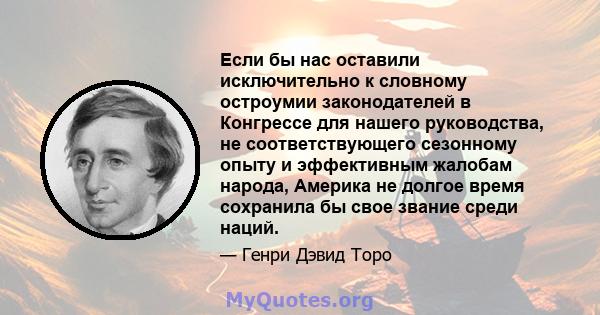 Если бы нас оставили исключительно к словному остроумии законодателей в Конгрессе для нашего руководства, не соответствующего сезонному опыту и эффективным жалобам народа, Америка не долгое время сохранила бы свое