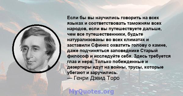 Если бы вы научились говорить на всех языках и соответствовать таможням всех народов, если вы путешествуете дальше, чем все путешественники, будьте натурализованы во всех климатах и ​​заставили Сфинкс охватить голову о