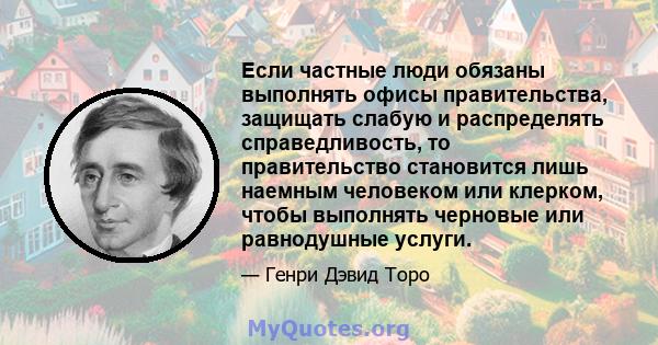 Если частные люди обязаны выполнять офисы правительства, защищать слабую и распределять справедливость, то правительство становится лишь наемным человеком или клерком, чтобы выполнять черновые или равнодушные услуги.