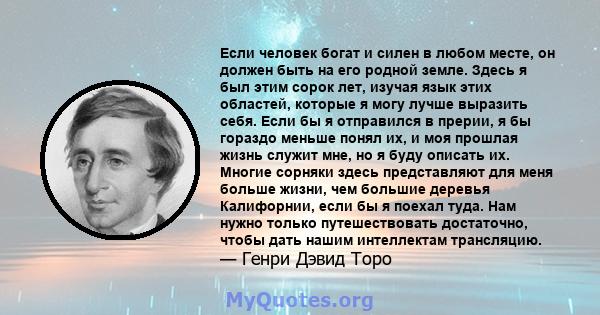 Если человек богат и силен в любом месте, он должен быть на его родной земле. Здесь я был этим сорок лет, изучая язык этих областей, которые я могу лучше выразить себя. Если бы я отправился в прерии, я бы гораздо меньше 