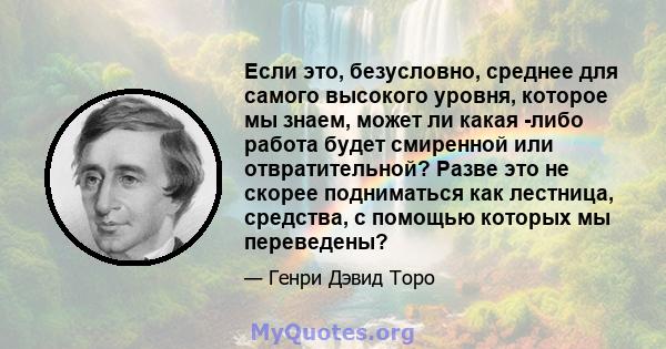 Если это, безусловно, среднее для самого высокого уровня, которое мы знаем, может ли какая -либо работа будет смиренной или отвратительной? Разве это не скорее подниматься как лестница, средства, с помощью которых мы