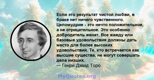 Если это результат чистой любви, в браке нет ничего чувственного. Целомудрие - это нечто положительное, а не отрицательное. Это особенно добродетель женат. Все жажду или базовые удовольствия должны дать место для более