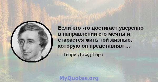 Если кто -то достигает уверенно в направлении его мечты и старается жить той жизнью, которую он представлял ...