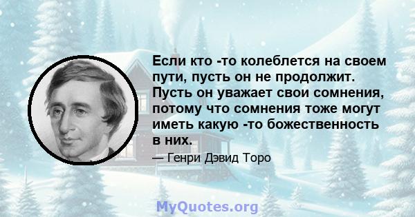 Если кто -то колеблется на своем пути, пусть он не продолжит. Пусть он уважает свои сомнения, потому что сомнения тоже могут иметь какую -то божественность в них.