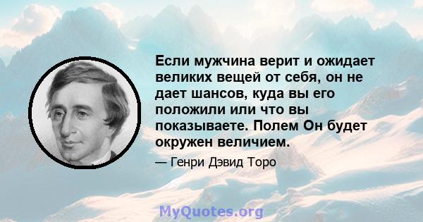 Если мужчина верит и ожидает великих вещей от себя, он не дает шансов, куда вы его положили или что вы показываете. Полем Он будет окружен величием.