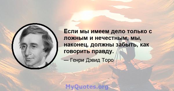 Если мы имеем дело только с ложным и нечестным, мы, наконец, должны забыть, как говорить правду.