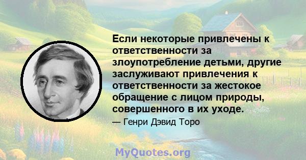 Если некоторые привлечены к ответственности за злоупотребление детьми, другие заслуживают привлечения к ответственности за жестокое обращение с лицом природы, совершенного в их уходе.