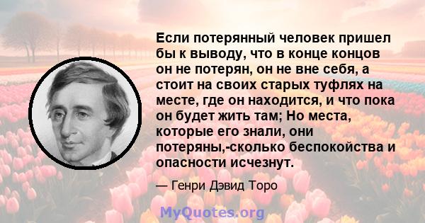 Если потерянный человек пришел бы к выводу, что в конце концов он не потерян, он не вне себя, а стоит на своих старых туфлях на месте, где он находится, и что пока он будет жить там; Но места, которые его знали, они