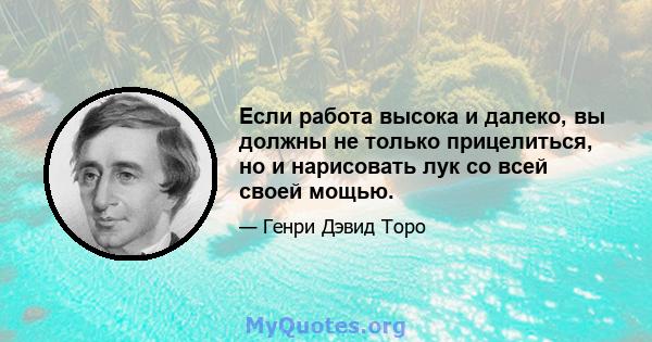 Если работа высока и далеко, вы должны не только прицелиться, но и нарисовать лук со всей своей мощью.