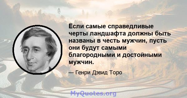 Если самые справедливые черты ландшафта должны быть названы в честь мужчин, пусть они будут самыми благородными и достойными мужчин.