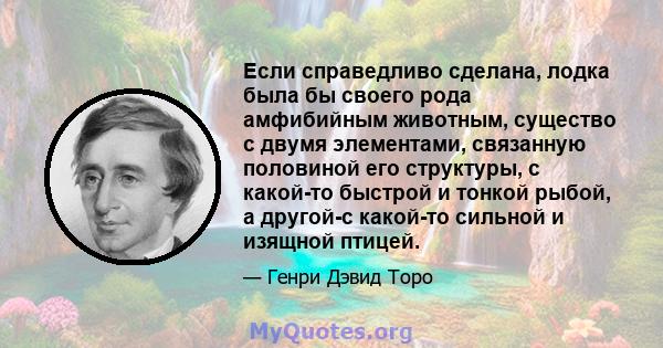 Если справедливо сделана, лодка была бы своего рода амфибийным животным, существо с двумя элементами, связанную половиной его структуры, с какой-то быстрой и тонкой рыбой, а другой-с какой-то сильной и изящной птицей.